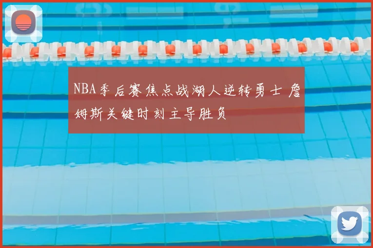 NBA季后赛焦点战湖人逆转勇士 詹姆斯关键时刻主导胜负