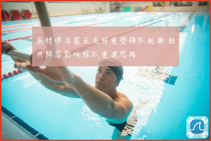 底特律活塞五虎将重塑强队轮廓 经典阵容影响球队重建思路