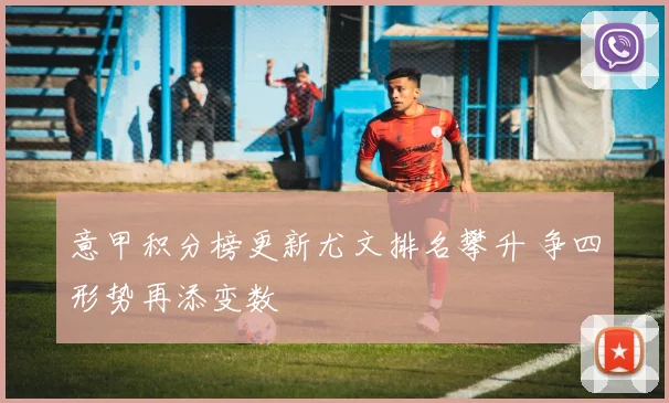 意甲积分榜更新尤文排名攀升 争四形势再添变数