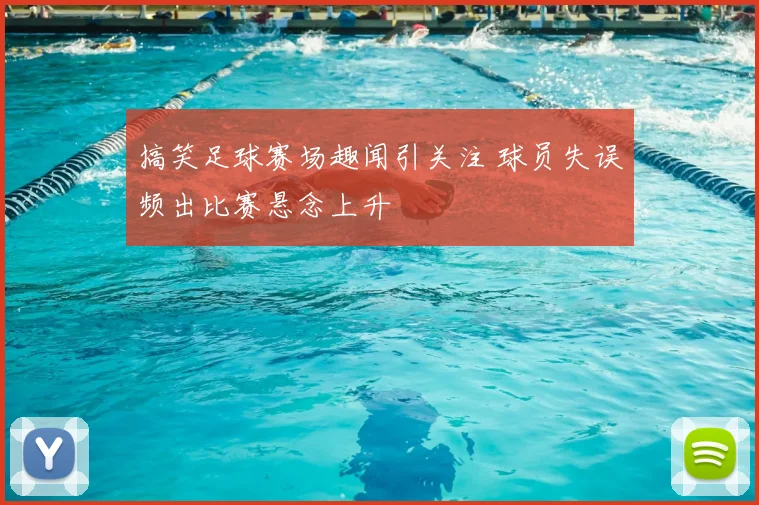 搞笑足球赛场趣闻引关注 球员失误频出比赛悬念上升