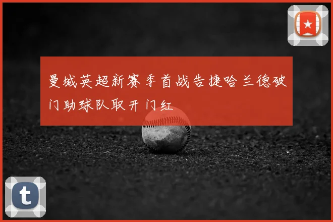 曼城英超新赛季首战告捷哈兰德破门助球队取开门红