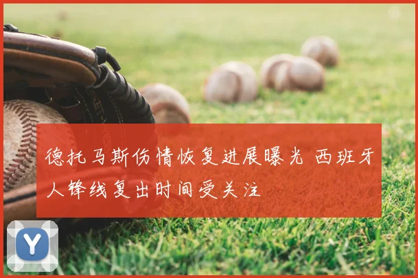 德托马斯伤情恢复进展曝光 西班牙人锋线复出时间受关注