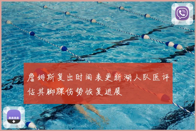 詹姆斯复出时间表更新湖人队医评估其脚踝伤势恢复进展