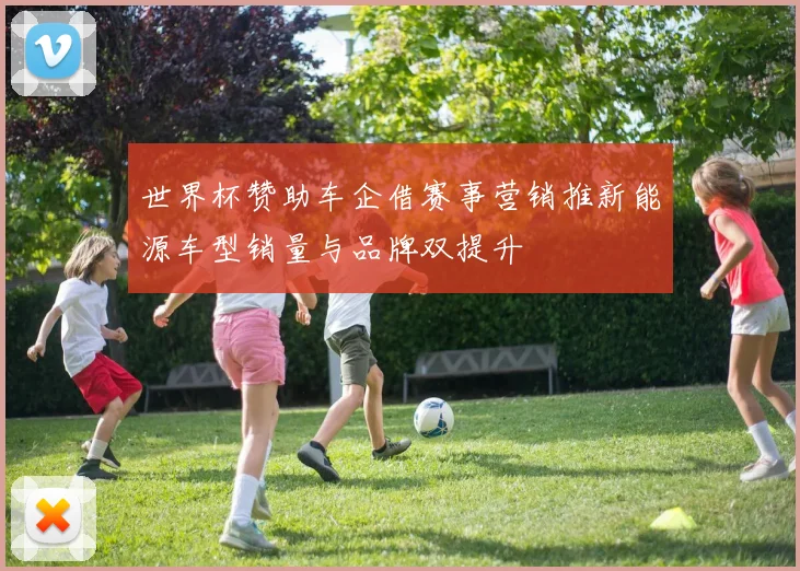 世界杯赞助车企借赛事营销推新能源车型销量与品牌双提升
