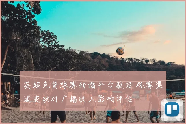 英超免费球赛转播平台敲定 观赛渠道变动对广播收入影响评估