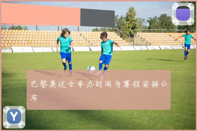 巴黎奥运会举办时间与赛程安排公布