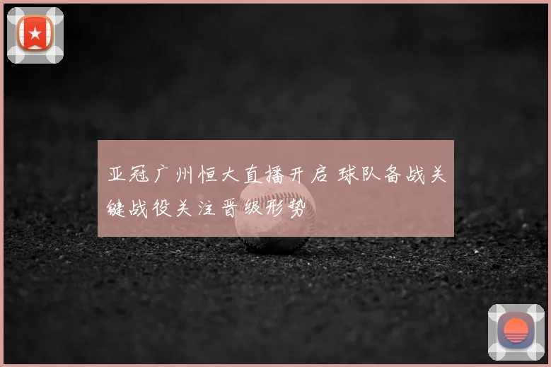 亚冠广州恒大直播开启 球队备战关键战役关注晋级形势