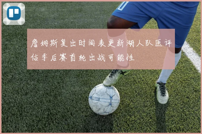 詹姆斯复出时间表更新湖人队医评估季后赛首轮出战可能性