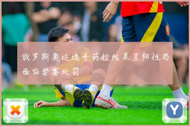 俄罗斯奥运选手药检结果呈阳性恐面临禁赛处罚