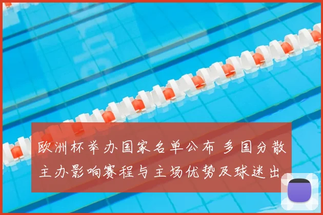 欧洲杯举办国家名单公布 多国分散主办影响赛程与主场优势及球迷出行安排