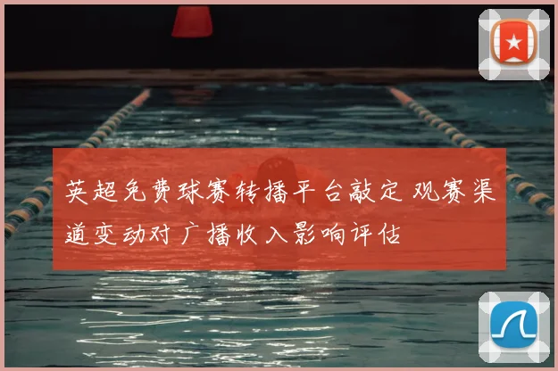 英超免费球赛转播平台敲定 观赛渠道变动对广播收入影响评估