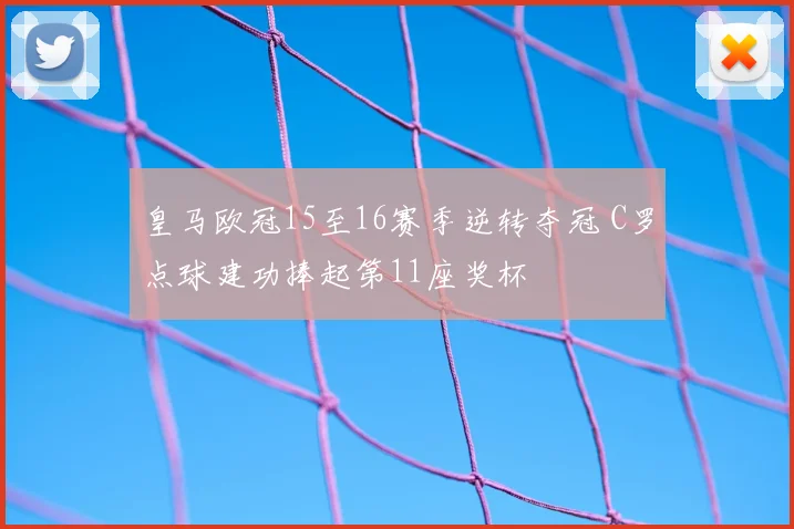 皇马欧冠15至16赛季逆转夺冠 C罗点球建功捧起第11座奖杯