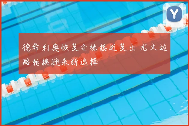 德希利奥恢复合练接近复出 尤文边路轮换迎来新选择