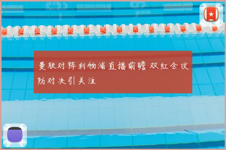 曼联对阵利物浦直播前瞻 双红会攻防对决引关注