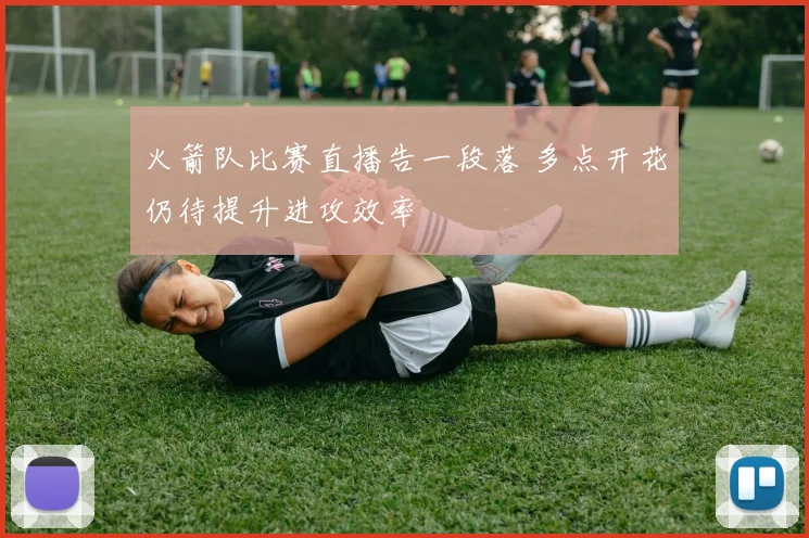 火箭队比赛直播告一段落 多点开花仍待提升进攻效率