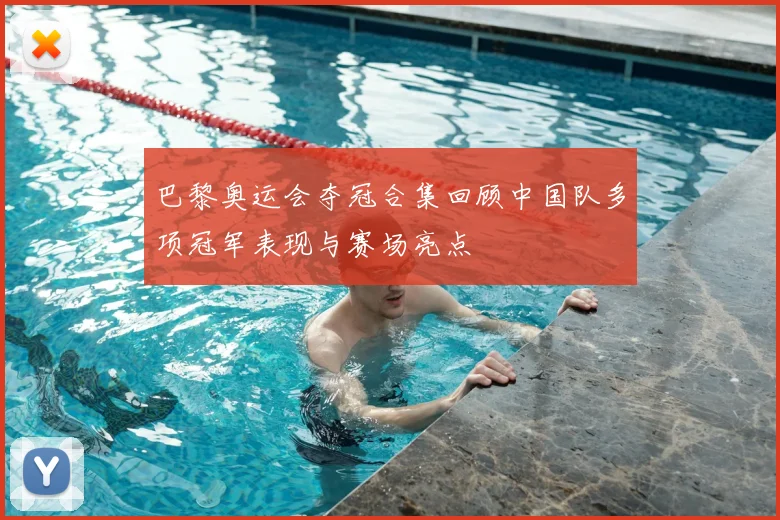 巴黎奥运会夺冠合集回顾中国队多项冠军表现与赛场亮点