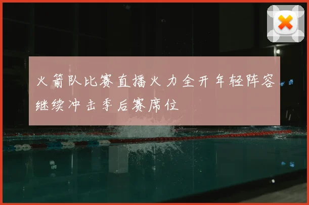 火箭队比赛直播火力全开年轻阵容继续冲击季后赛席位