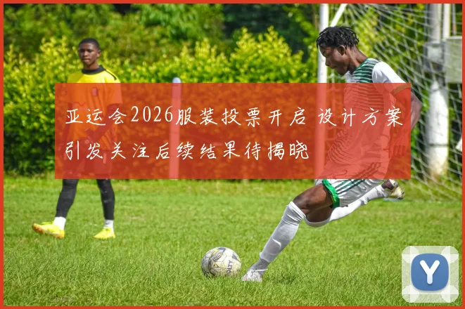 亚运会2026服装投票开启 设计方案引发关注后续结果待揭晓