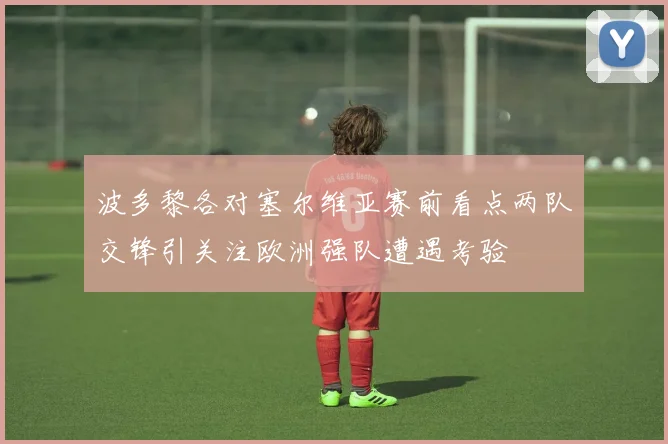 波多黎各对塞尔维亚赛前看点两队交锋引关注欧洲强队遭遇考验