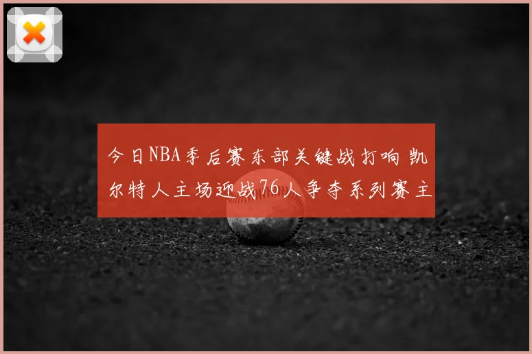 今日NBA季后赛东部关键战打响 凯尔特人主场迎战76人争夺系列赛主动权