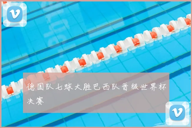 德国队七球大胜巴西队晋级世界杯决赛