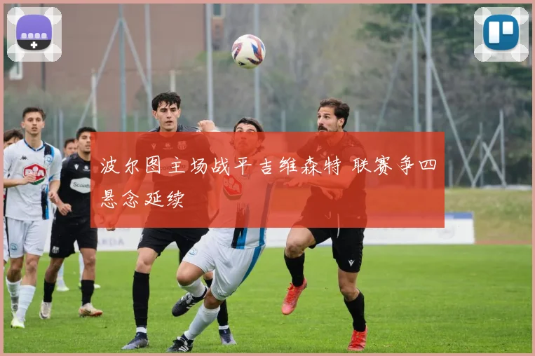 波尔图主场战平吉维森特 联赛争四悬念延续