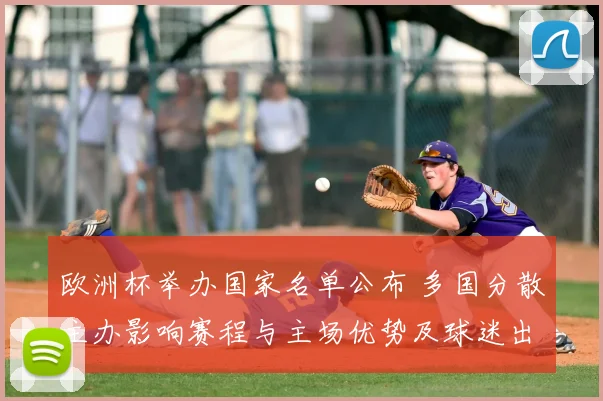 欧洲杯举办国家名单公布 多国分散主办影响赛程与主场优势及球迷出行安排