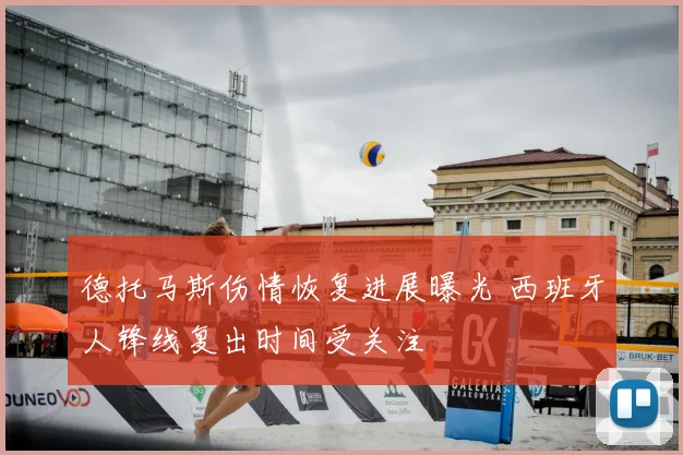 德托马斯伤情恢复进展曝光 西班牙人锋线复出时间受关注