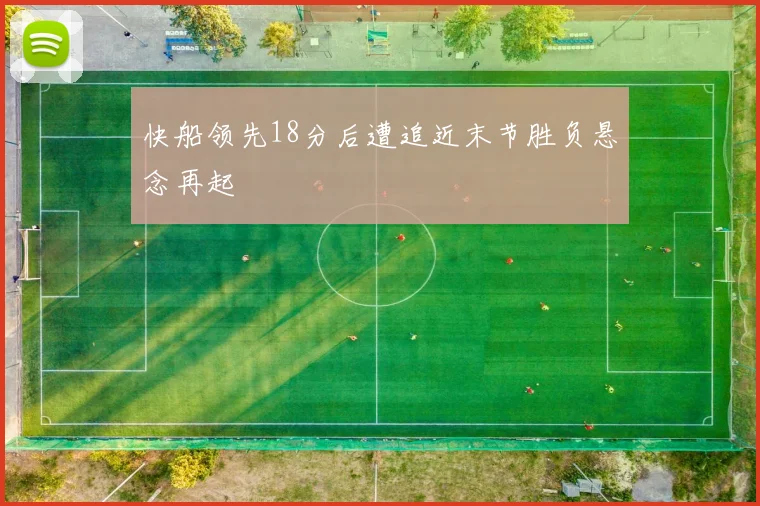 快船领先18分后遭追近末节胜负悬念再起
