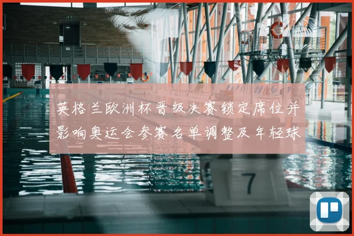 英格兰欧洲杯晋级决赛锁定席位并影响奥运会参赛名单调整及年轻球员提拔