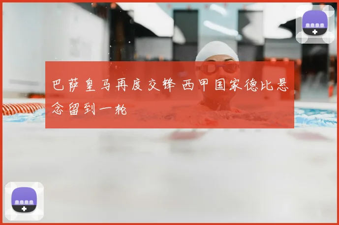 巴萨皇马再度交锋 西甲国家德比悬念留到一轮