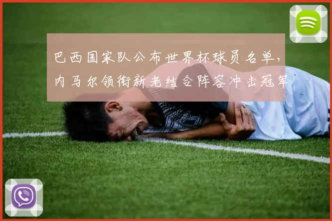 巴西国家队公布世界杯球员名单，内马尔领衔新老结合阵容冲击冠军