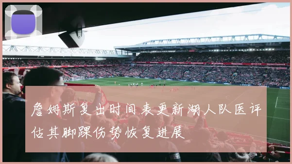 詹姆斯复出时间表更新湖人队医评估其脚踝伤势恢复进展
