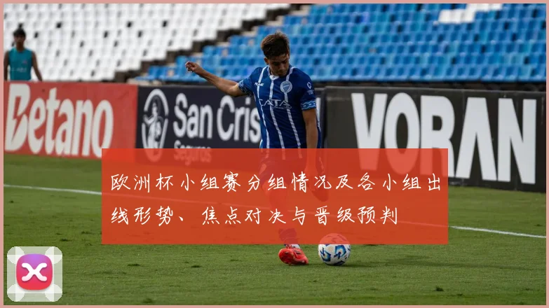 欧洲杯小组赛分组情况及各小组出线形势、焦点对决与晋级预判