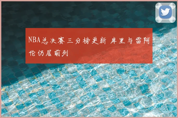 NBA总决赛三分榜更新 库里与雷阿伦仍居前列