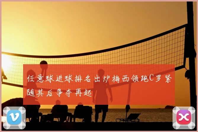 任意球进球排名出炉梅西领跑C罗紧随其后争夺再起
