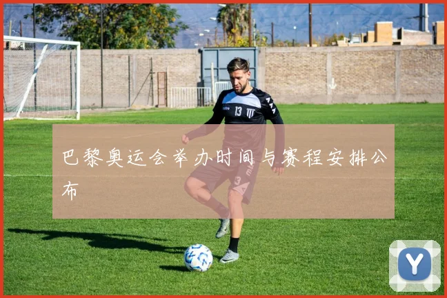 巴黎奥运会举办时间与赛程安排公布