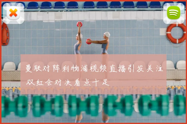 曼联对阵利物浦视频直播引发关注 双红会对决看点十足