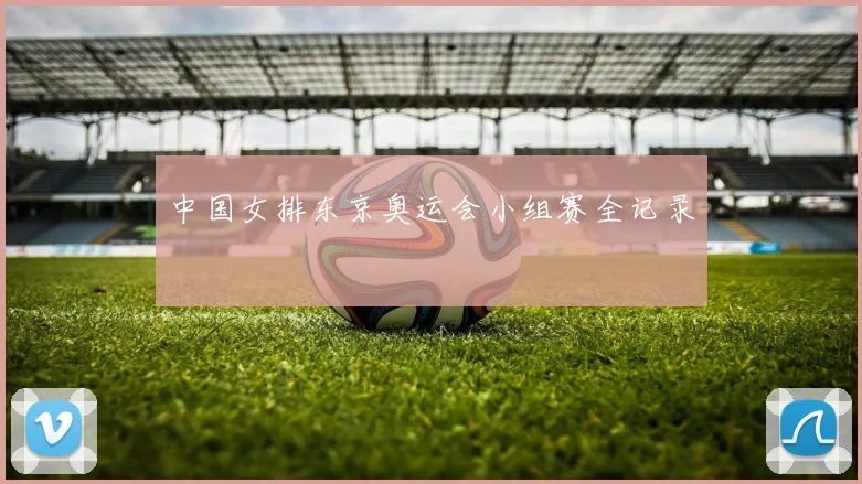 中国女排东京奥运会小组赛全记录
