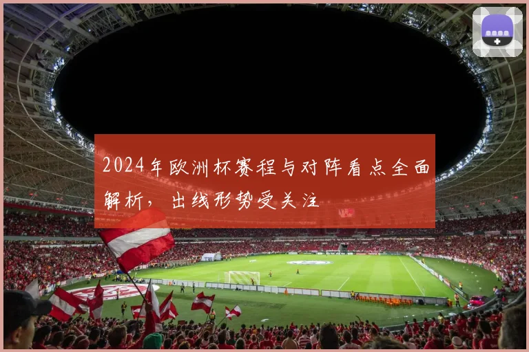 2024年欧洲杯赛程与对阵看点全面解析,出线形势受关注