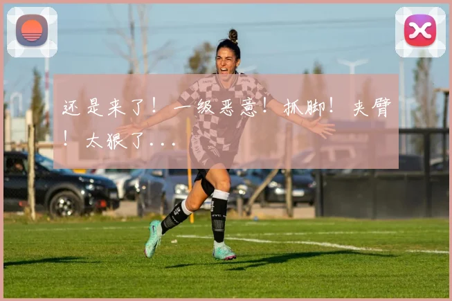 还是来了!一级恶意!抓脚!夹臂!太狠了...